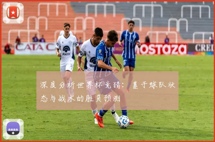 深度分析世界杯竞猜：基于球队状态与战术的胜负预测