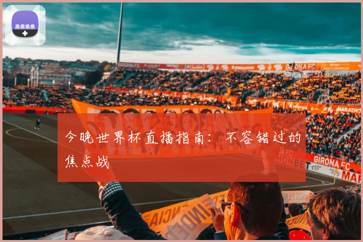 今晚世界杯直播指南：不容错过的焦点战