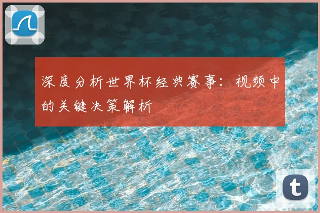 深度分析世界杯经典赛事：视频中的关键决策解析