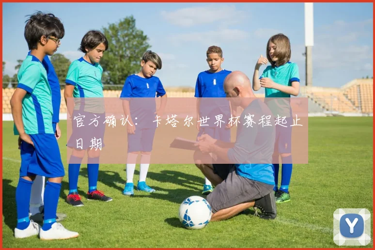官方确认：卡塔尔世界杯赛程起止日期