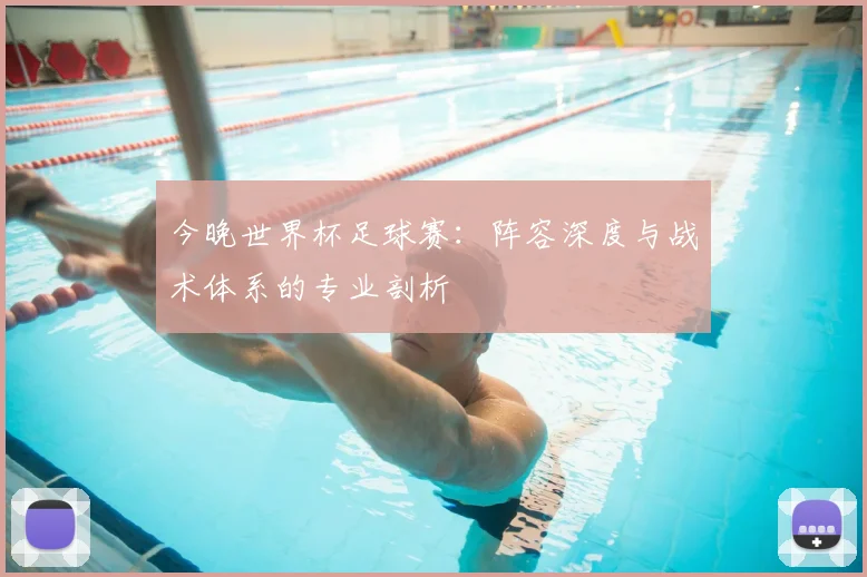 今晚世界杯足球赛：阵容深度与战术体系的专业剖析