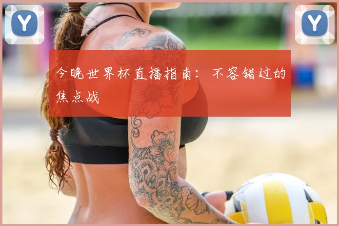 今晚世界杯直播指南：不容错过的焦点战