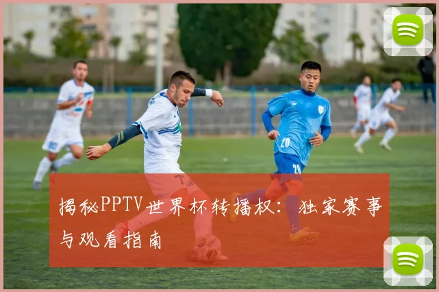 揭秘PPTV世界杯转播权:独家赛事与观看指南