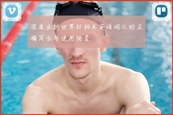 深度分析世界杯相关英语词汇的正确写法与使用场景