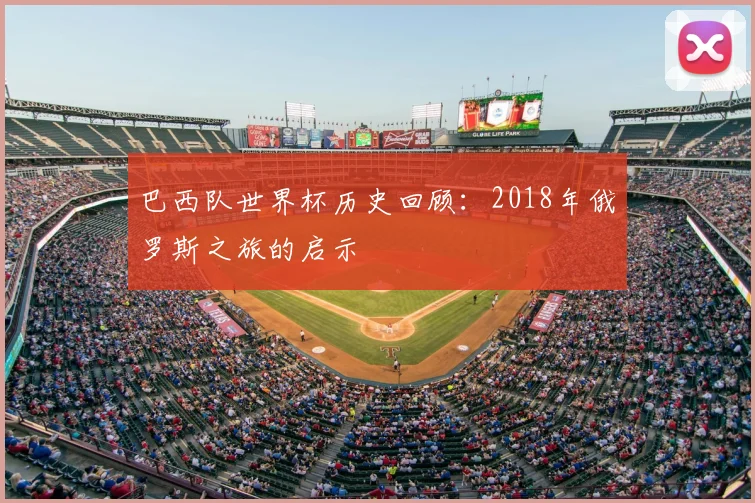 巴西队世界杯历史回顾:2018年俄罗斯之旅的启示