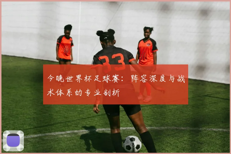 今晚世界杯足球赛：阵容深度与战术体系的专业剖析