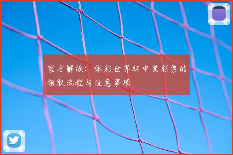 官方解读：体彩世界杯中奖彩票的领取流程与注意事项