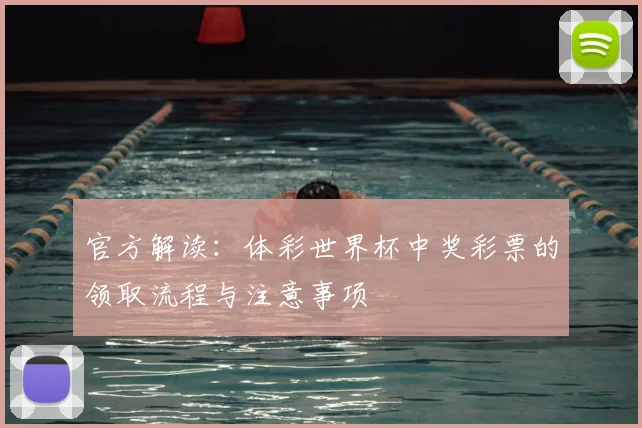 官方解读：体彩世界杯中奖彩票的领取流程与注意事项