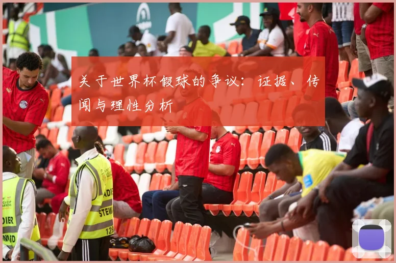 关于世界杯假球的争议:证据、传闻与理性分析