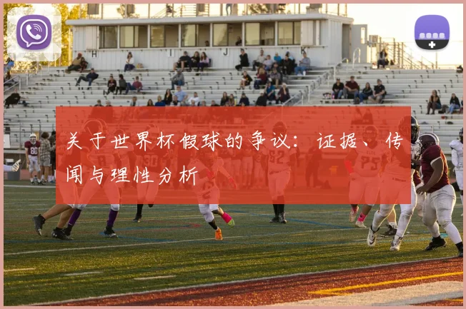 关于世界杯假球的争议:证据、传闻与理性分析