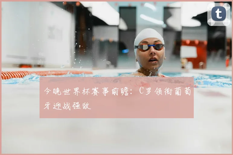 今晚世界杯赛事前瞻：C罗领衔葡萄牙迎战强敌