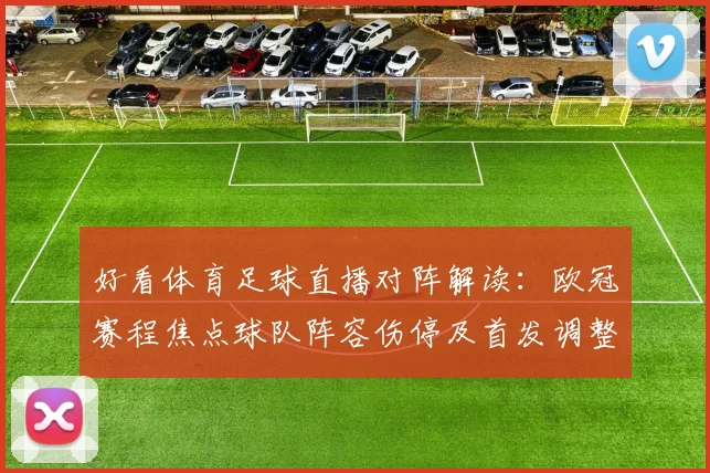 好看体育足球直播对阵解读：欧冠赛程焦点球队阵容伤停及首发调整情况