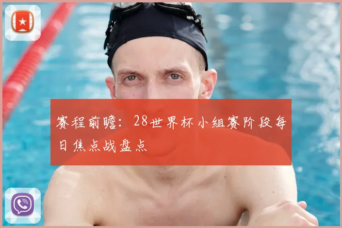 赛程前瞻：28世界杯小组赛阶段每日焦点战盘点
