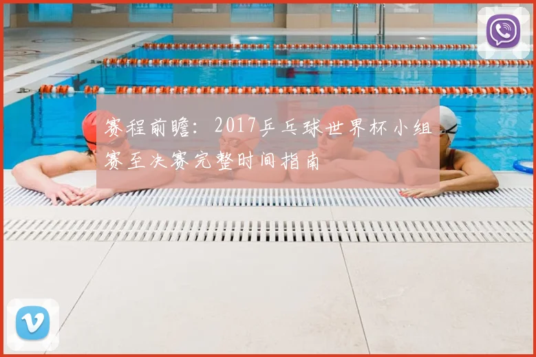 赛程前瞻：2017乒乓球世界杯小组赛至决赛完整时间指南