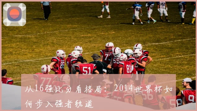 从16强比分看格局：2014世界杯如何步入强者轨道