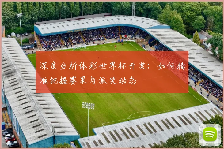 深度分析体彩世界杯开奖：如何精准把握赛果与派奖动态